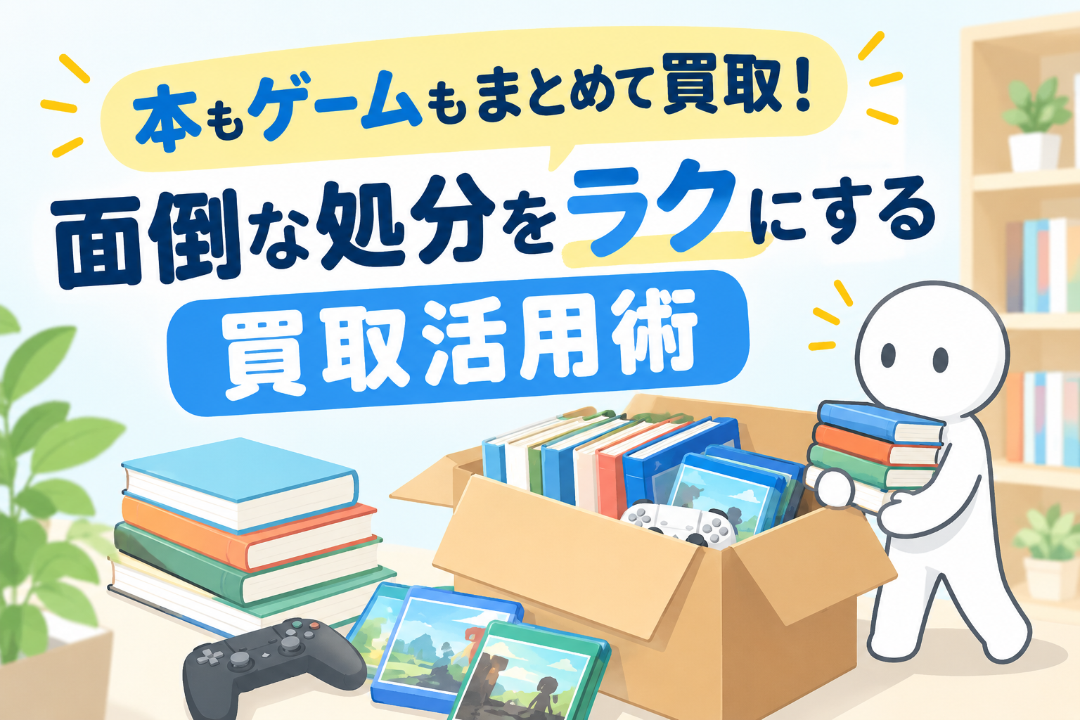 本もゲームもまとめて買取！面倒な処分をラクにする買取活用術